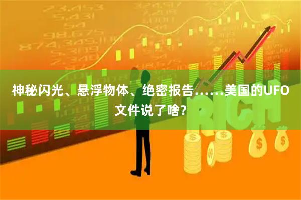 神秘闪光、悬浮物体、绝密报告……美国的UFO文件说了啥？